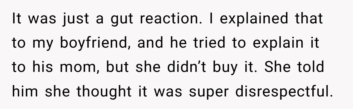It was just a gut reaction. I explained that to my boyfriend, and he tried to explain it to his mom, but she didn’t buy it. She told him she...
