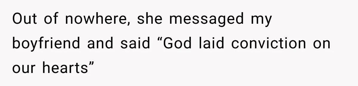 Out of nowhere, she messaged my boyfriend and said “God laid conviction on our hearts”