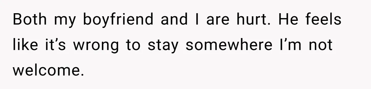 Both my boyfriend and I are hurt. He feels like it’s wrong to stay somewhere I’m not welcome.