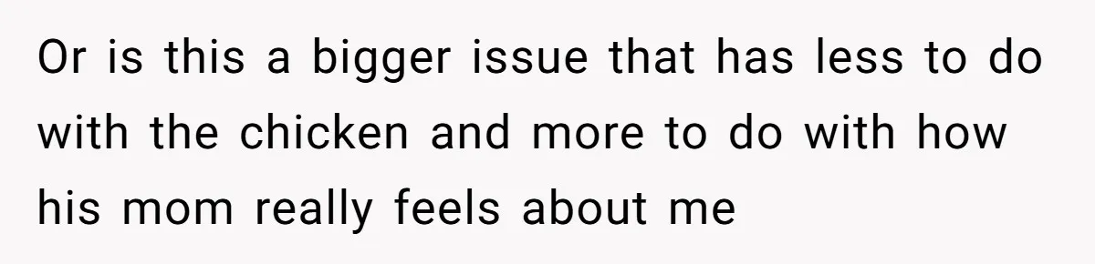 Or is this a bigger issue that has less to do with the chicken and more to do with how his mom really feels about me