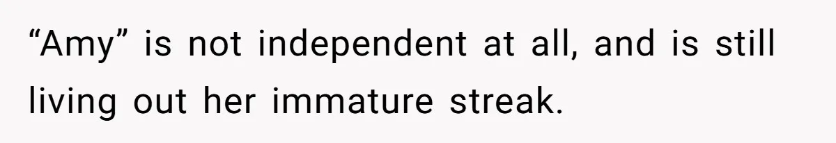 “Amy” is not independent at all, and is still living out her immature streak.