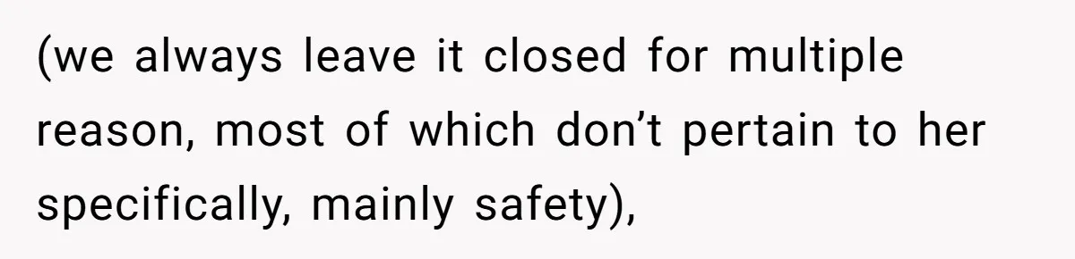 (we always leave it closed for multiple reason, most of which don’t pertain to her specifically, mainly safety),