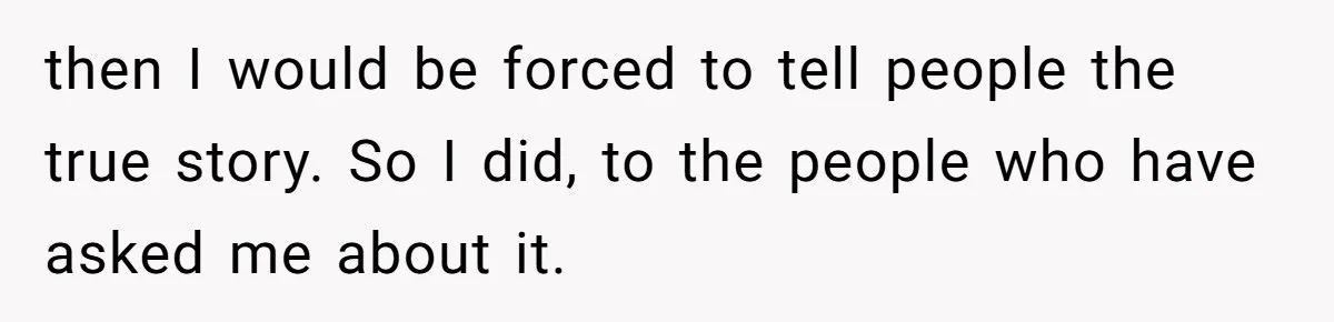 then I would be forced to tell people the true story. So I did, to the people who have asked me about it.