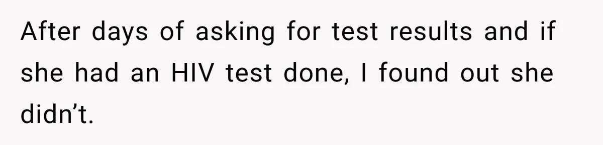 After days of asking for test results and if she had an HIV test done, I found out she didn’t.