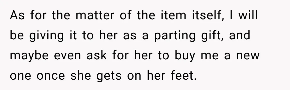 As for the matter of the item itself, I will be giving it to her as a parting gift, and maybe even ask for her to buy me a new...