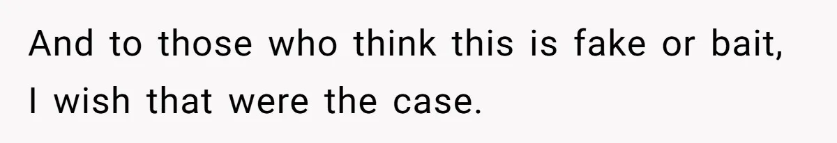 And to those who think this is fake or bait, I wish that were the case.