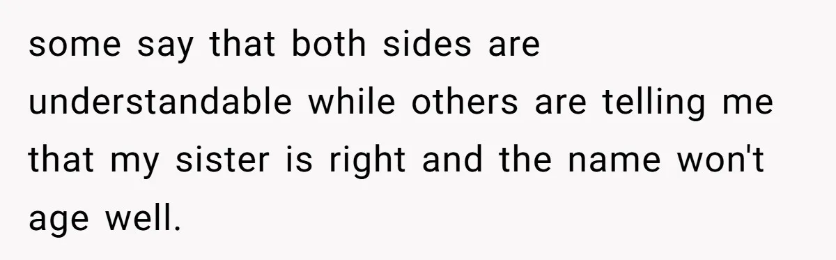 From "Embrace" to "Amara": A Family's Heated Debate Over a Unique Baby Name some say that both sides are understandable while others are telling me that my sister is right and the name won't age well.