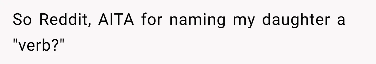 From "Embrace" to "Amara": A Family's Heated Debate Over a Unique Baby Name So Reddit, AITA for naming my daughter a "verb?"