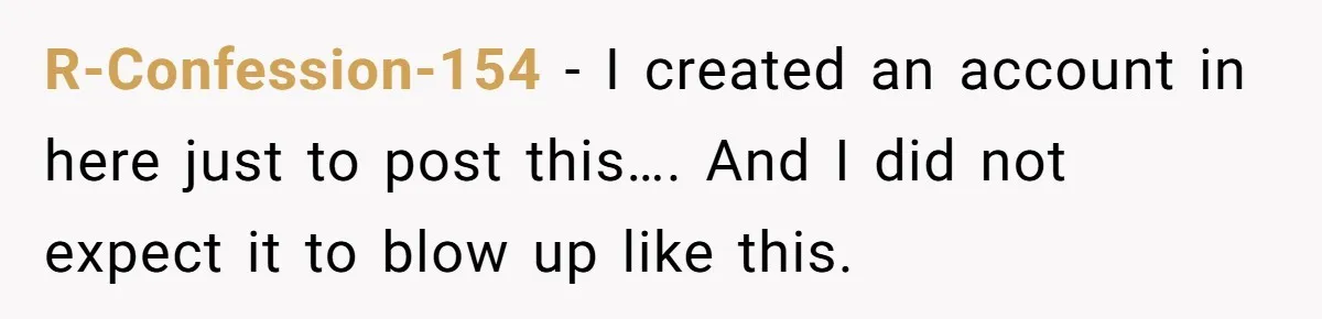 R-Confession-154 − I created an account in here just to post this…. And I did not expect it to blow up like this.