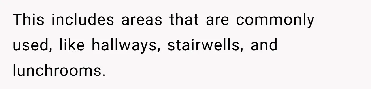 This includes areas that are commonly used, like hallways, stairwells, and lunchrooms.