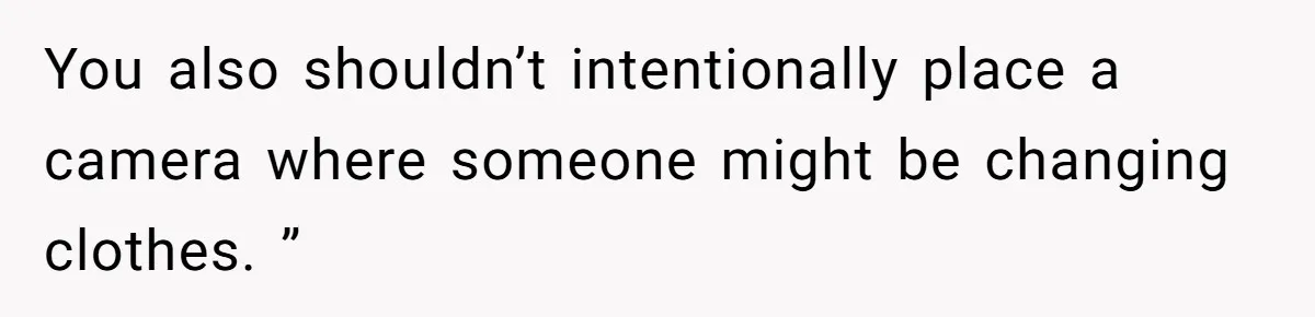 You also shouldn’t intentionally place a camera where someone might be changing clothes. ”