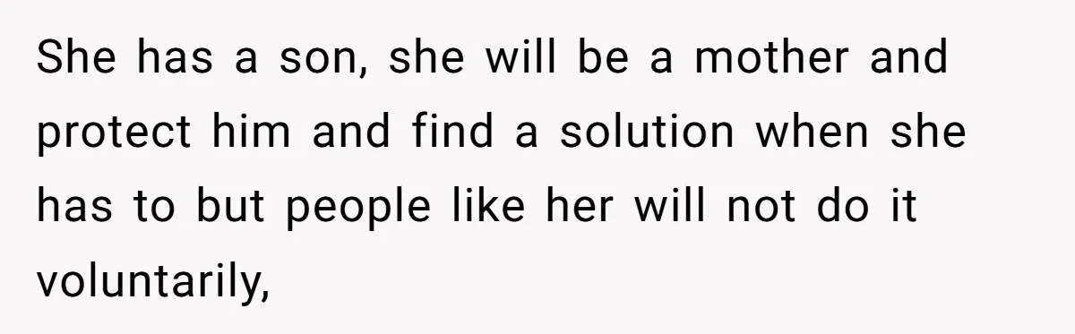 She has a son, she will be a mother and protect him and find a solution when she has to but people like her will not do it voluntarily,