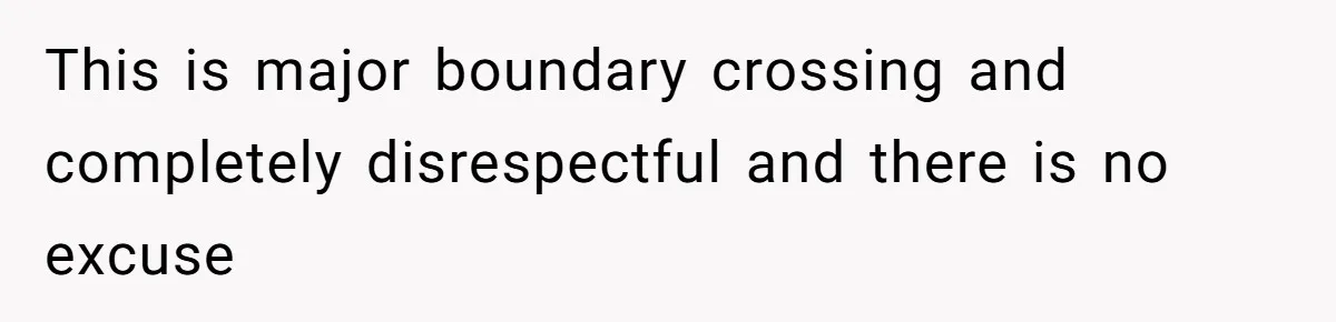 This is major boundary crossing and completely disrespectful and there is no excuse