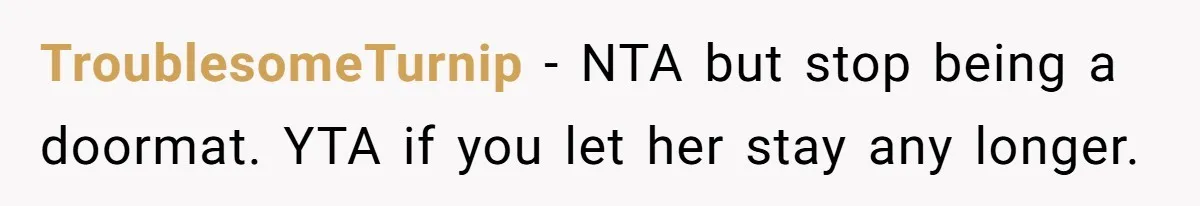 TroublesomeTurnip − NTA but stop being a doormat. YTA if you let her stay any longer.