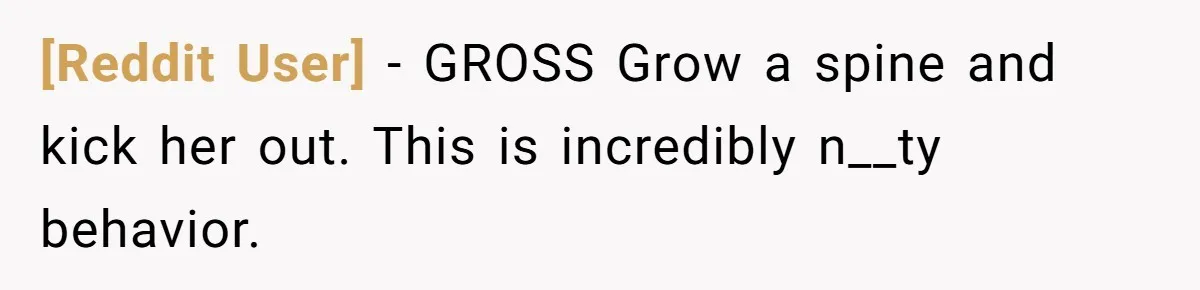 [Reddit User] − GROSS Grow a spine and kick her out. This is incredibly n__ty behavior.