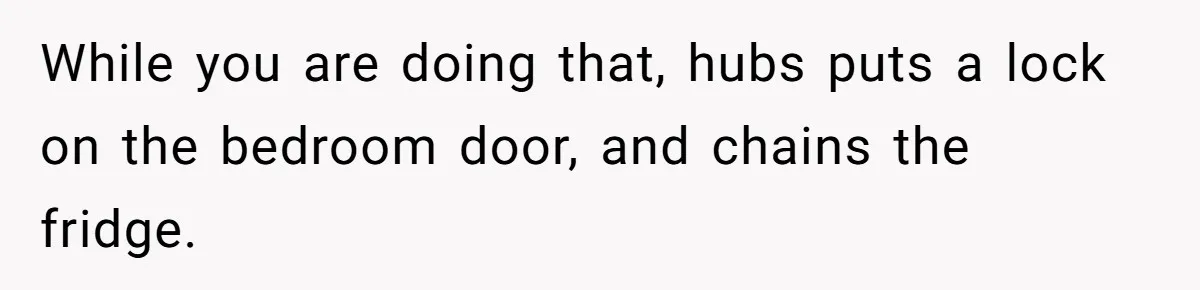 While you are doing that, hubs puts a lock on the bedroom door, and chains the fridge.