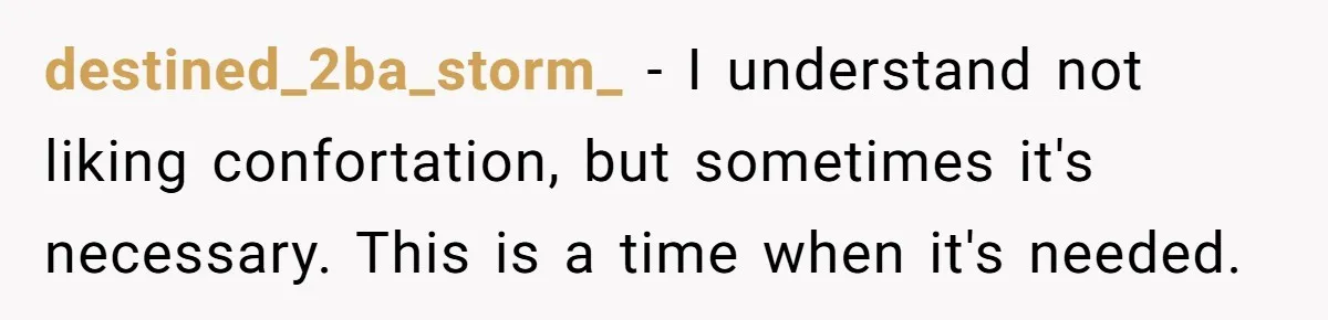 destined_2ba_storm_ − I understand not liking confortation, but sometimes it's necessary. This is a time when it's needed.