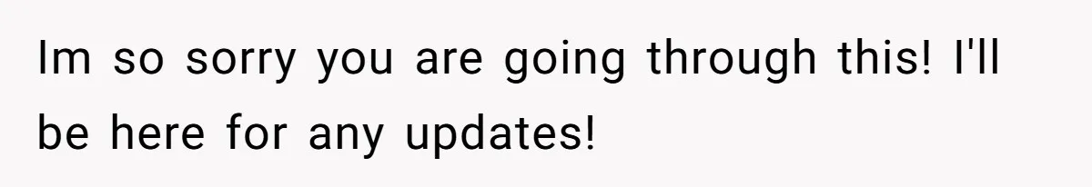Im so sorry you are going through this! I'll be here for any updates!