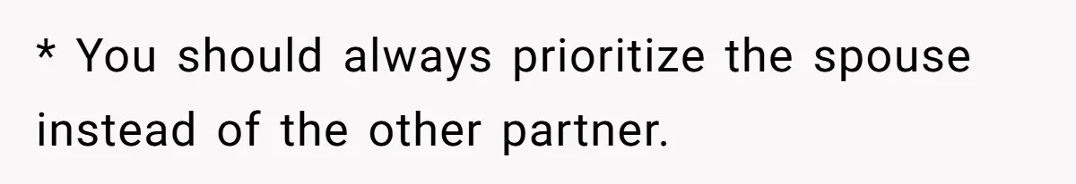 * You should always prioritize the spouse instead of the other partner.