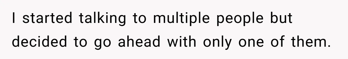 I started talking to multiple people but decided to go ahead with only one of them.