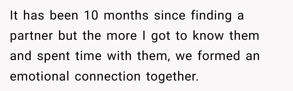 It has been 10 months since finding a partner but the more I got to know them and spent time with them, we formed an emotional connection together.