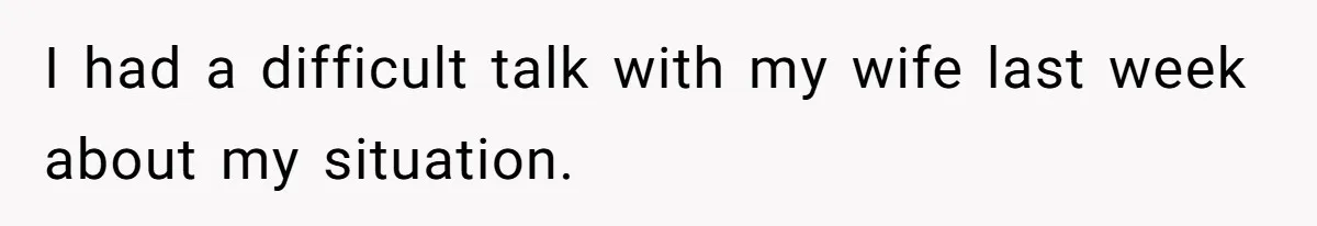 I had a difficult talk with my wife last week about my situation.