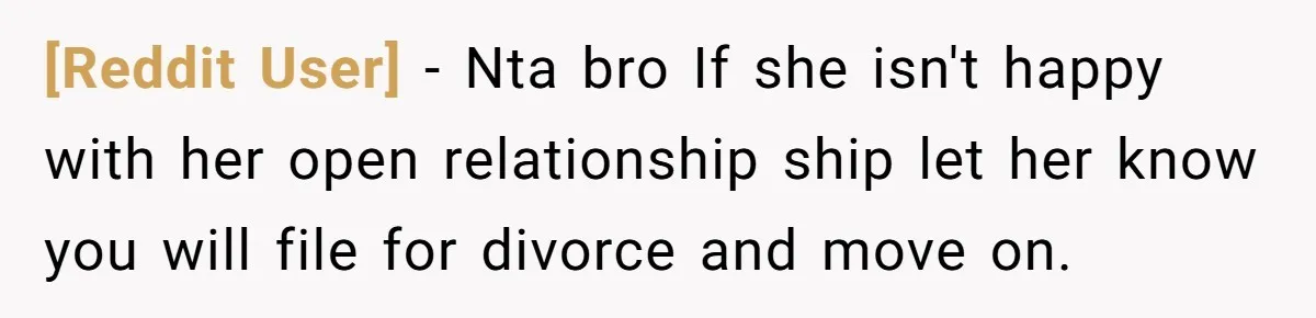 [Reddit User] − Nta bro If she isn't happy with her open relationship ship let her know you will file for divorce and move on.