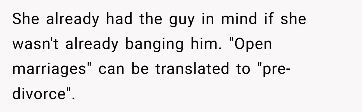 She already had the guy in mind if she wasn't already banging him. "Open marriages" can be translated to "pre-divorce".
