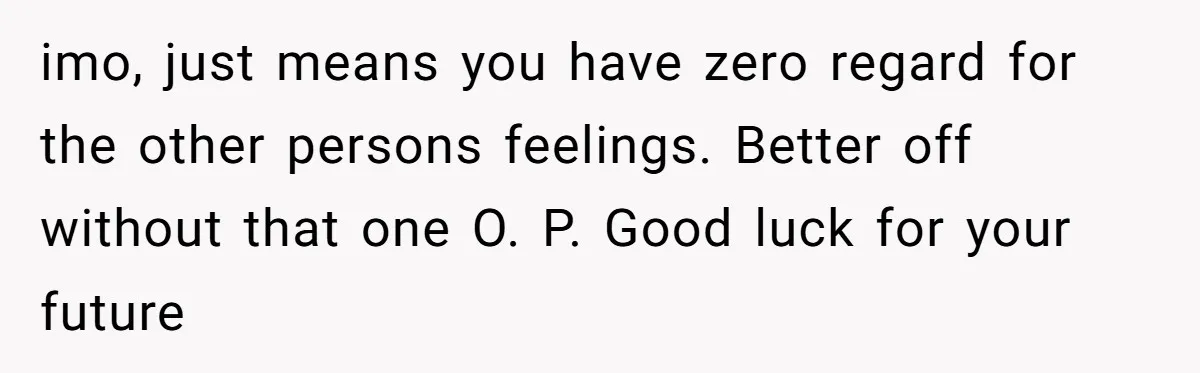 imo, just means you have zero regard for the other persons feelings. Better off without that one O. P. Good luck for your future