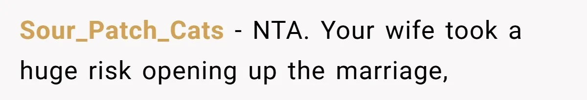 Sour_Patch_Cats − NTA. Your wife took a huge risk opening up the marriage,