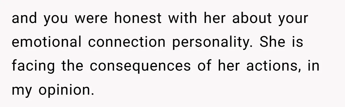 and you were honest with her about your emotional connection personality. She is facing the consequences of her actions, in my opinion.