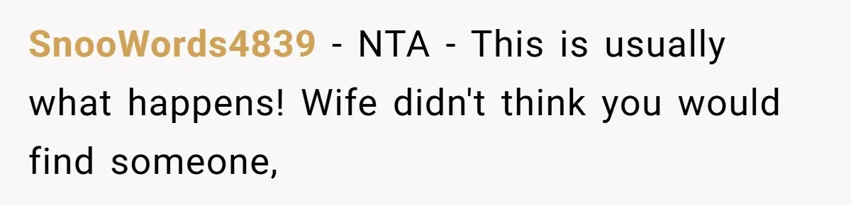 SnooWords4839 − NTA - This is usually what happens! Wife didn't think you would find someone,