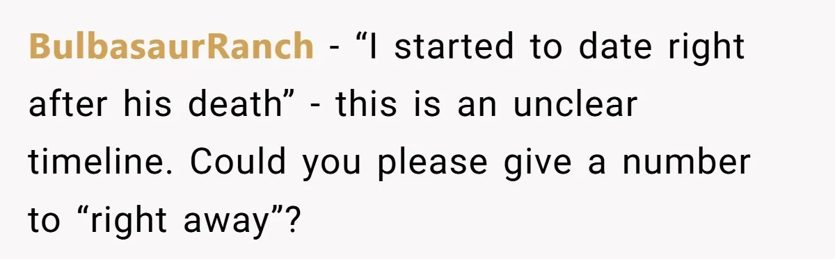 BulbasaurRanch − “I started to date right after his death” - this is an unclear timeline. Could you please give a number to “right away”?