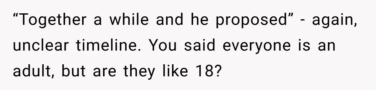 “Together a while and he proposed” - again, unclear timeline. You said everyone is an adult, but are they like 18?
