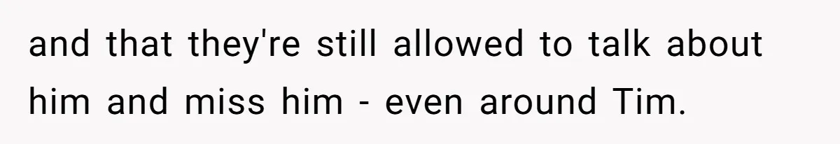 and that they're still allowed to talk about him and miss him - even around Tim.