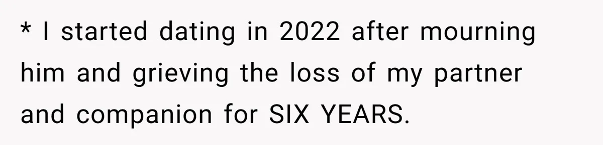 * I started dating in 2022 after mourning him and grieving the loss of my partner and companion for SIX YEARS.