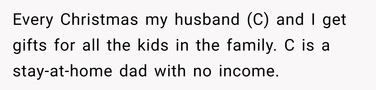 Every Christmas my husband (C) and I get gifts for all the kids in the family. C is a stay-at-home dad with no income.