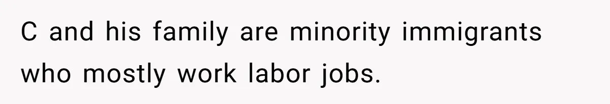 C and his family are minority immigrants who mostly work labor jobs.
