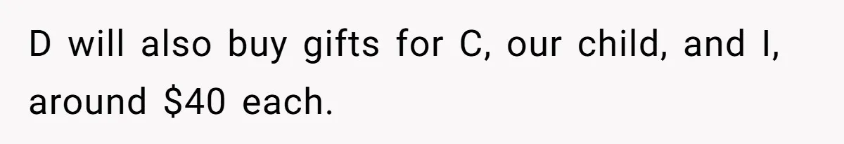 D will also buy gifts for C, our child, and I, around $40 each.