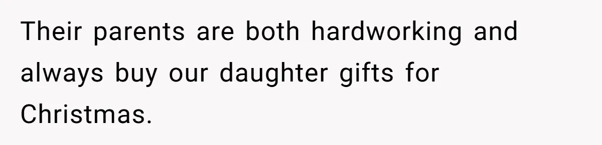 Their parents are both hardworking and always buy our daughter gifts for Christmas.