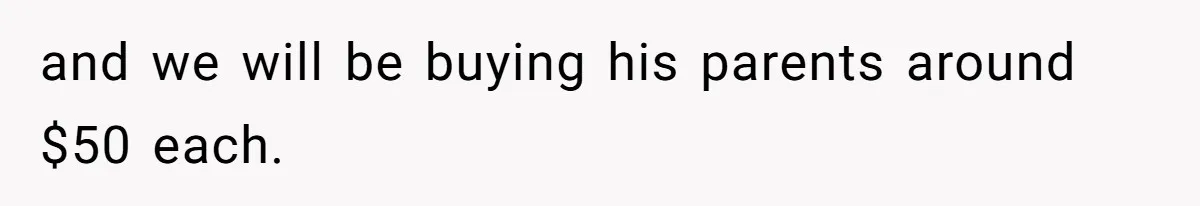 and we will be buying his parents around $50 each.