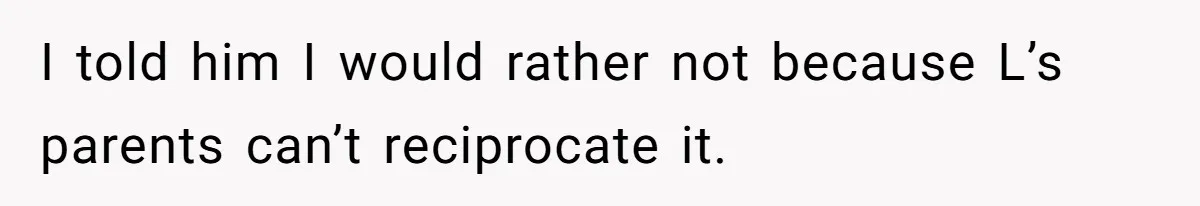 I told him I would rather not because L’s parents can’t reciprocate it.