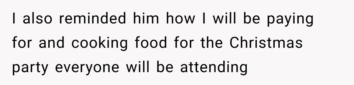 I also reminded him how I will be paying for and cooking food for the Christmas party everyone will be attending