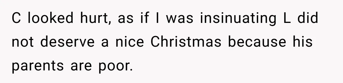 C looked hurt, as if I was insinuating L did not deserve a nice Christmas because his parents are poor.