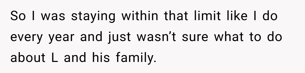 So I was staying within that limit like I do every year and just wasn’t sure what to do about L and his family.