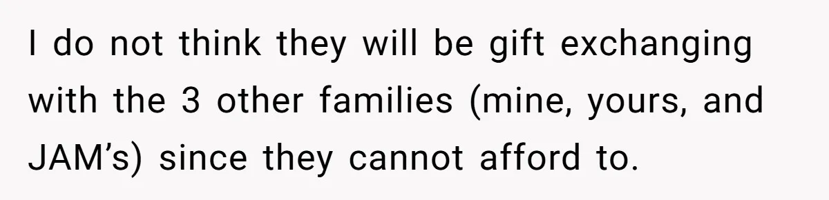 I do not think they will be gift exchanging with the 3 other families (mine, yours, and JAM’s) since they cannot afford to.