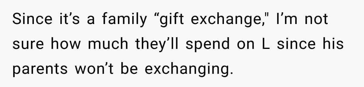 Since it’s a family “gift exchange," I’m not sure how much they’ll spend on L since his parents won’t be exchanging.