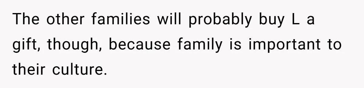 The other families will probably buy L a gift, though, because family is important to their culture.