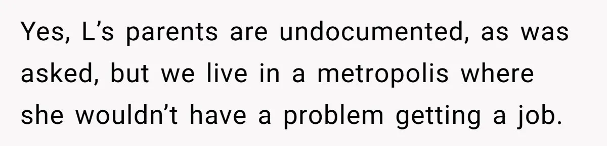 Yes, L’s parents are undocumented, as was asked, but we live in a metropolis where she wouldn’t have a problem getting a job.