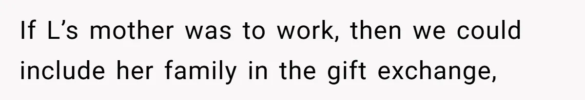 If L’s mother was to work, then we could include her family in the gift exchange,